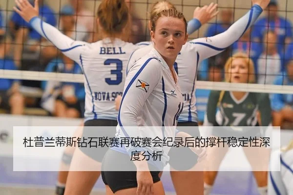 杜普兰蒂斯钻石联赛再破赛会纪录后的撑杆稳定性深度分析
