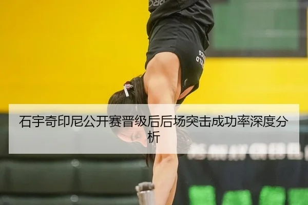 石宇奇印尼公开赛晋级后后场突击成功率深度分析